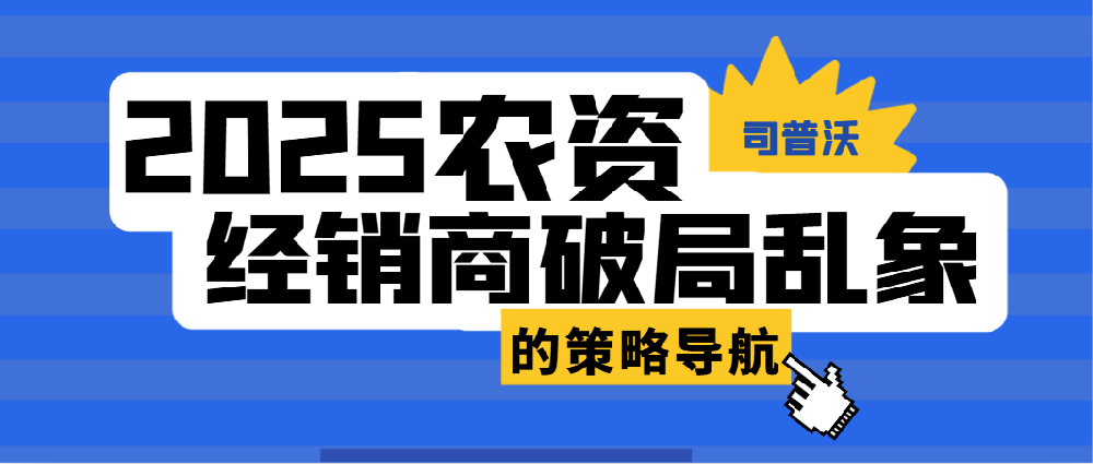 2025年農(nóng)資行業(yè)變革期：經(jīng)銷商破局亂象的策略導(dǎo)航