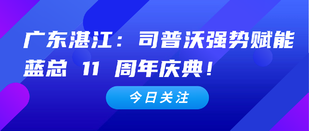 【3 月 4 日廣東湛江】：司普沃全力扶持代理商，強(qiáng)勢(shì)賦能藍(lán)總 11 周年慶典！